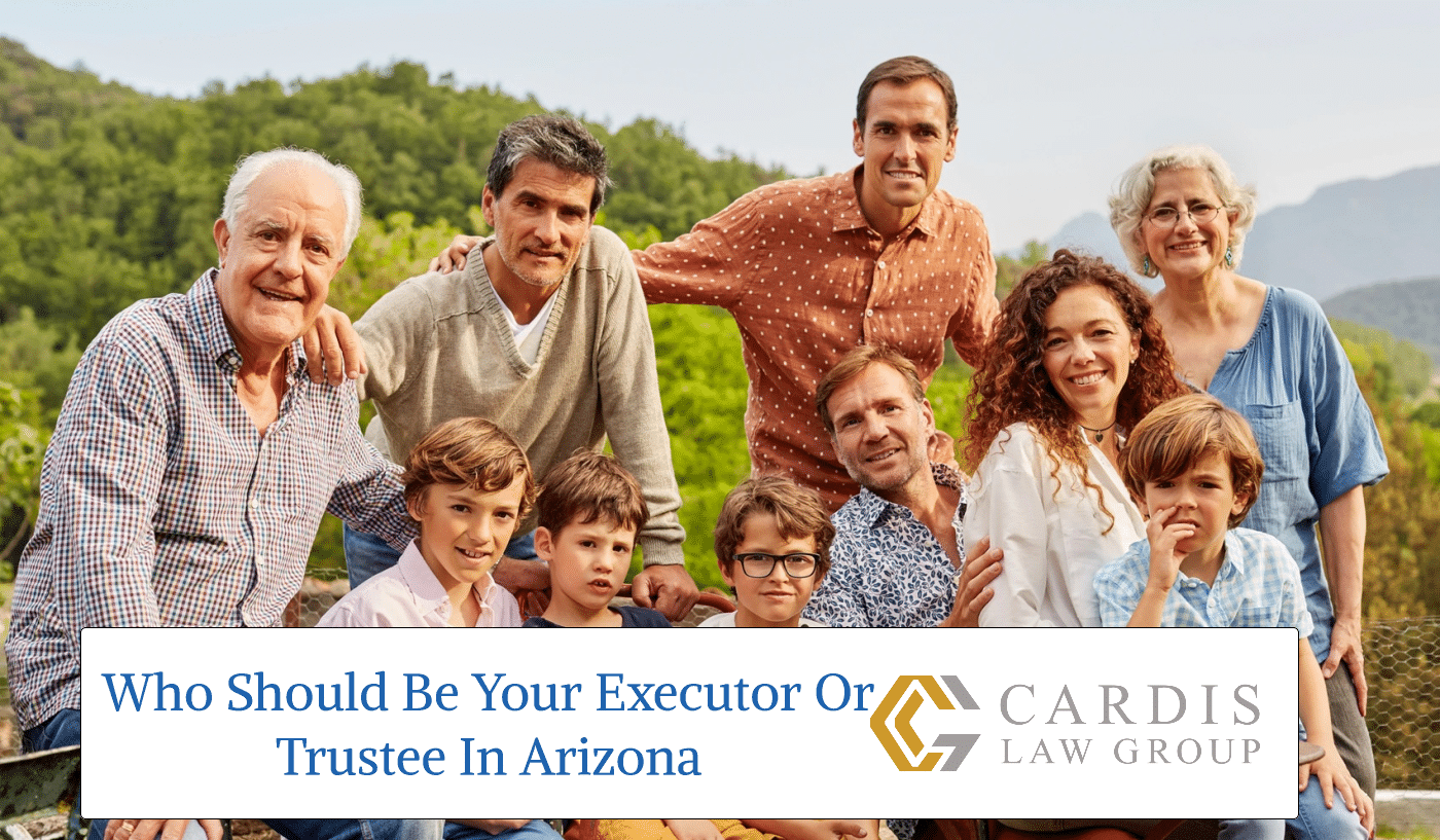 Who Should Be Your Executor Or Trustee In Arizona